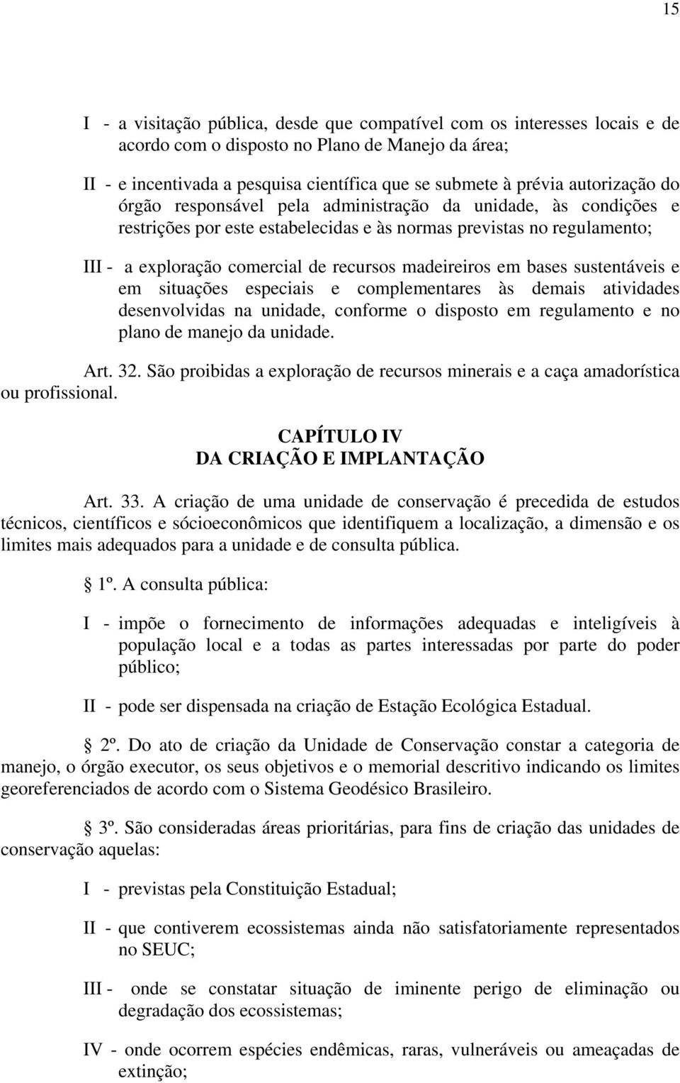 madeireiros em bases sustentáveis e em situações especiais e complementares às demais atividades desenvolvidas na unidade, conforme o disposto em regulamento e no plano de manejo da unidade. Art. 32.