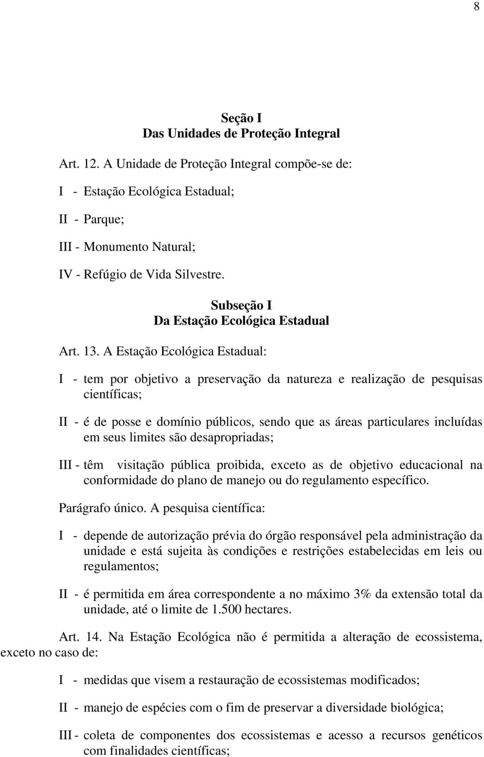 A Estação Ecológica Estadual: I - tem por objetivo a preservação da natureza e realização de pesquisas científicas; II - é de posse e domínio públicos, sendo que as áreas particulares incluídas em