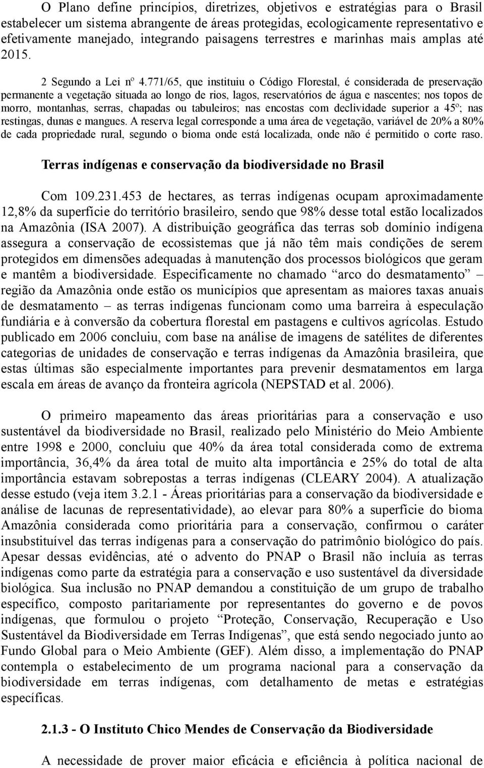 771/65, que instituiu o Código Florestal, é considerada de preservação permanente a vegetação situada ao longo de rios, lagos, reservatórios de água e nascentes; nos topos de morro, montanhas,