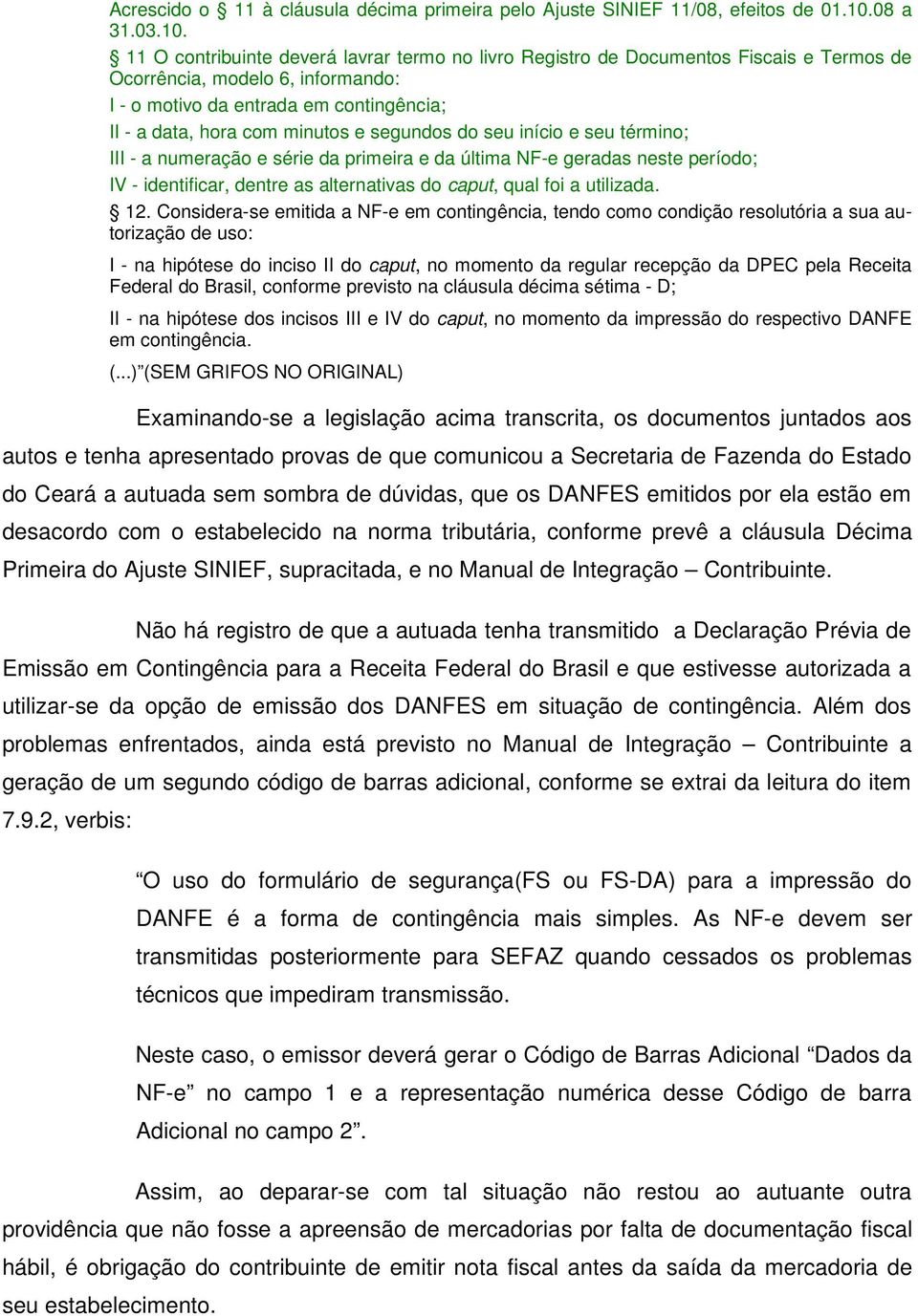 11 O contribuinte deverá lavrar termo no livro Registro de Documentos Fiscais e Termos de Ocorrência, modelo 6, informando: I - o motivo da entrada em contingência; II - a data, hora com minutos e