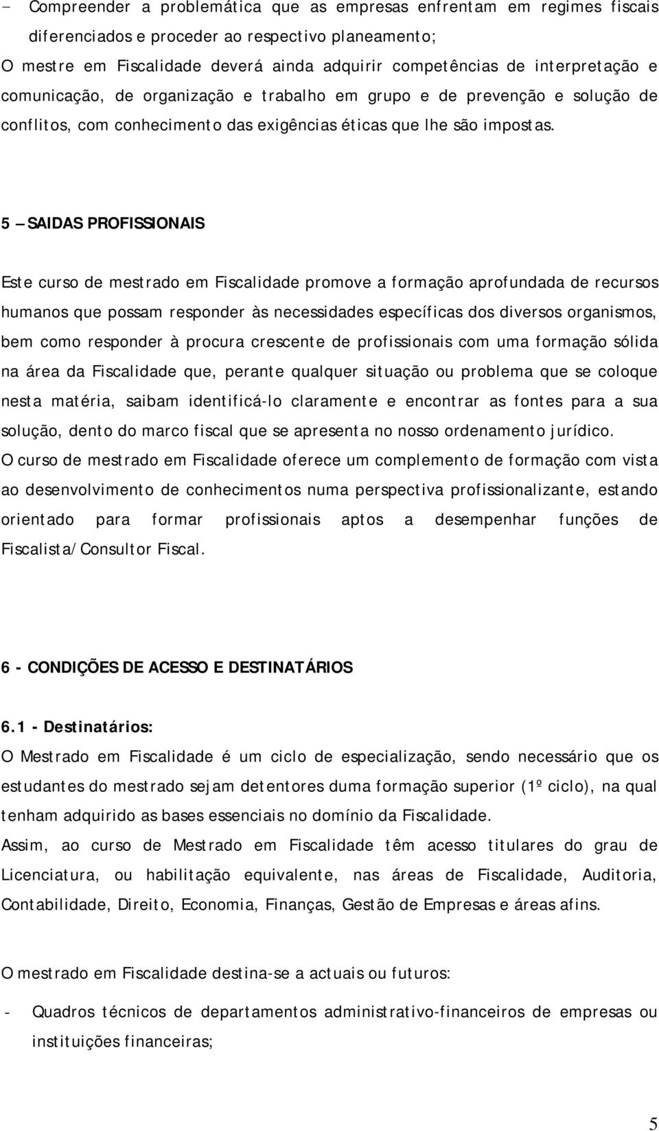 5 SAIDAS PROFISSIONAIS Este curso de mestrado em Fiscalidade promove a formação aprofundada de recursos humanos que possam responder às necessidades específicas dos diversos organismos, bem como