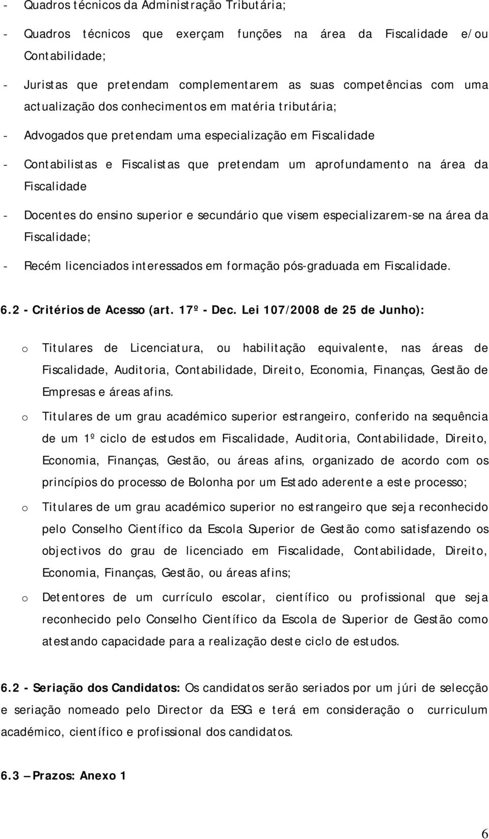 - Docentes do ensino superior e secundário que visem especializarem-se na área da Fiscalidade; - Recém licenciados interessados em formação pós-graduada em Fiscalidade. 6.2 - Critérios de Acesso (art.