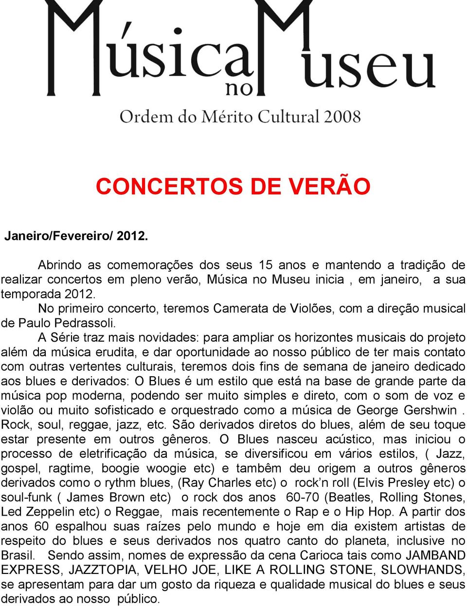 No primeiro concerto, teremos Camerata de Violões, com a direção musical de Paulo Pedrassoli.