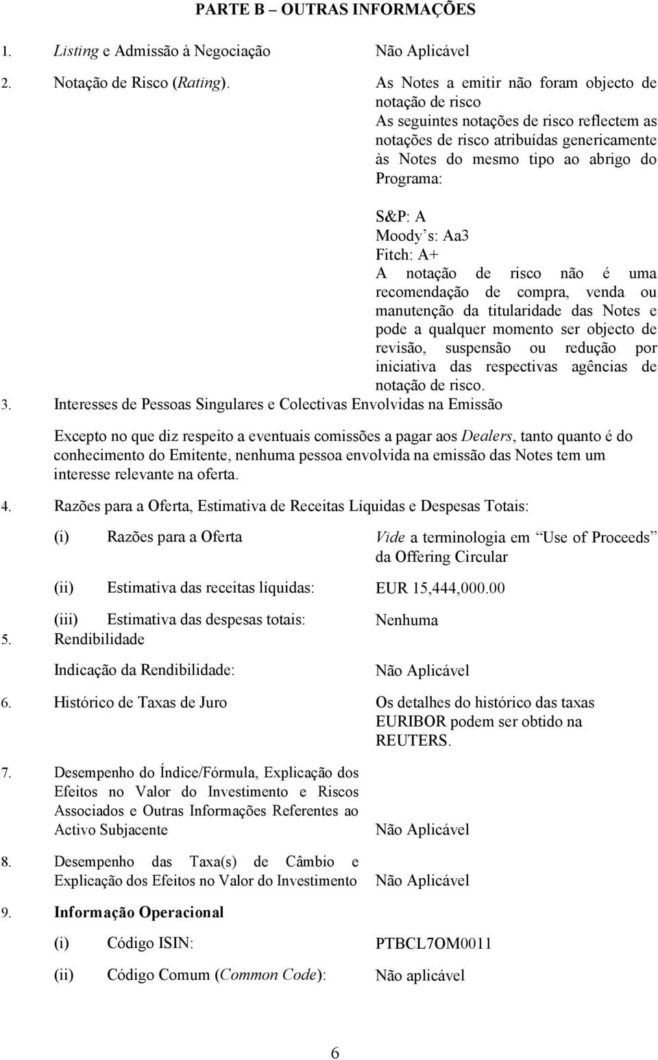 Moody s: Aa3 Fitch: A+ A notação de risco não é uma recomendação de compra, venda ou manutenção da titularidade das Notes e pode a qualquer momento ser objecto de revisão, suspensão ou redução por