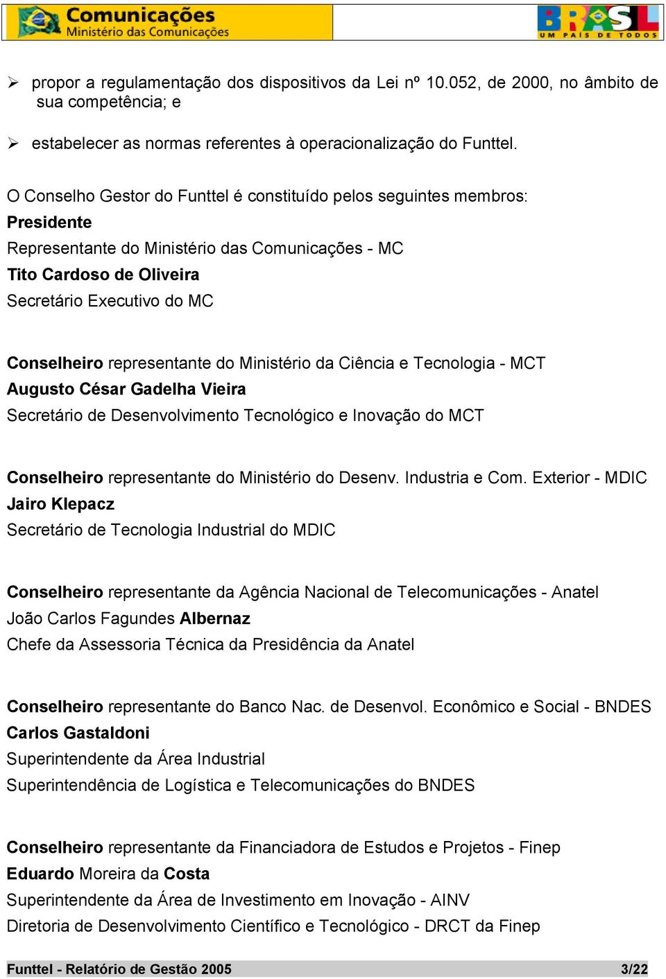 representante do Ministério da Ciência e Tecnologia - MCT Augusto César Gadelha Vieira Secretário de Desenvolvimento Tecnológico e Inovação do MCT Conselheiro representante do Ministério do Desenv.