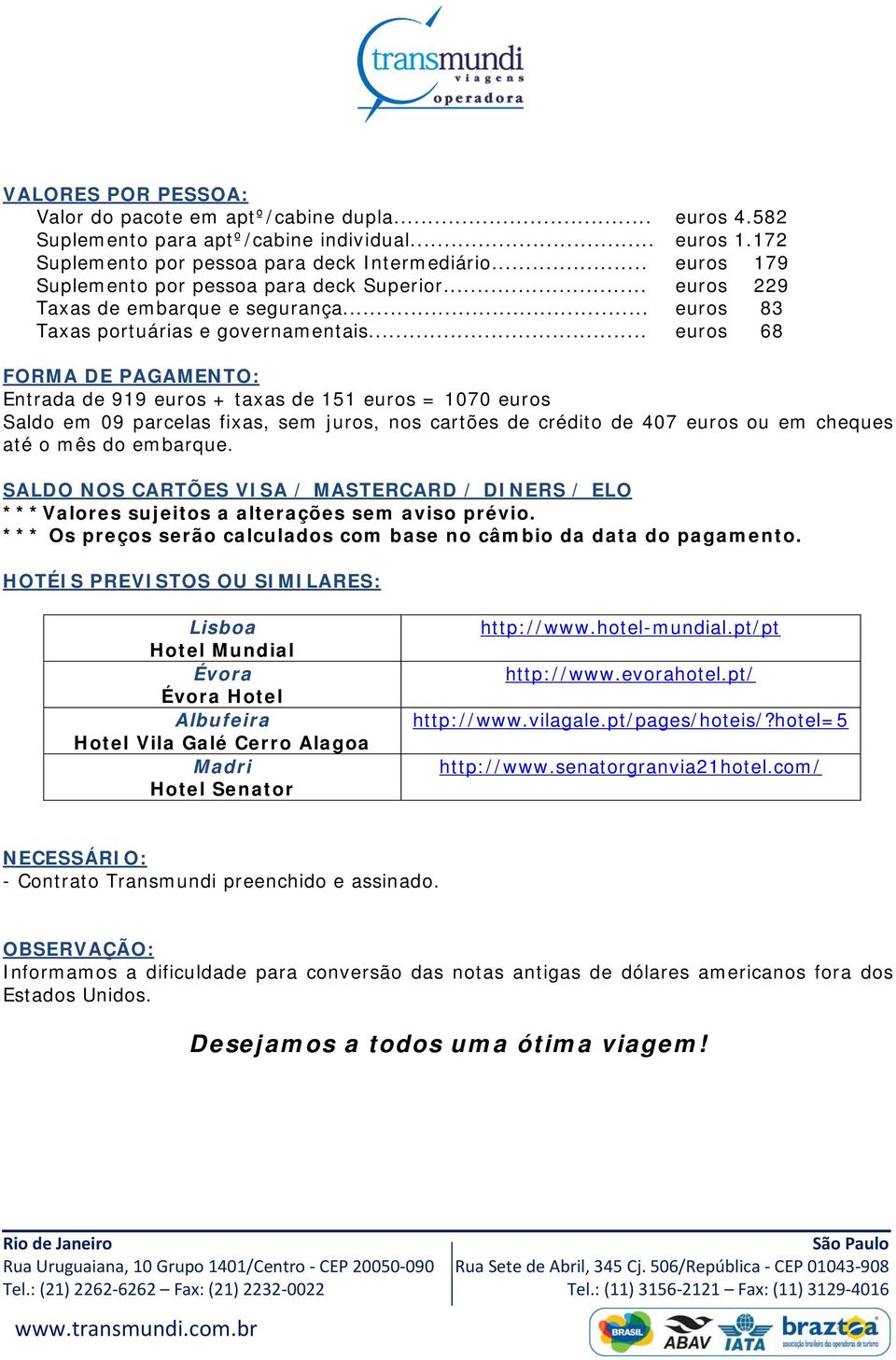 .. euros 68 FORMA DE PAGAMENTO: Entrada de 919 euros + taxas de 151 euros = 1070 euros Saldo em 09 parcelas fixas, sem juros, nos cartões de crédito de 407 euros ou em cheques até o mês do embarque.