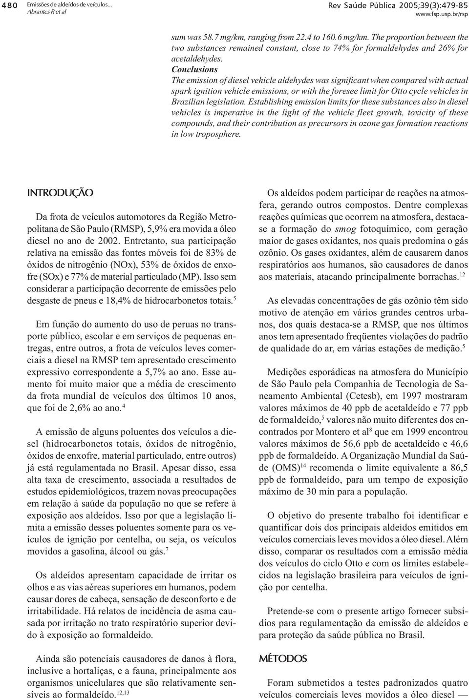 Conclusions The emission of diesel vehicle aldehydes was significant when compared with actual spark ignition vehicle emissions, or with the foresee limit for Otto cycle vehicles in Brazilian