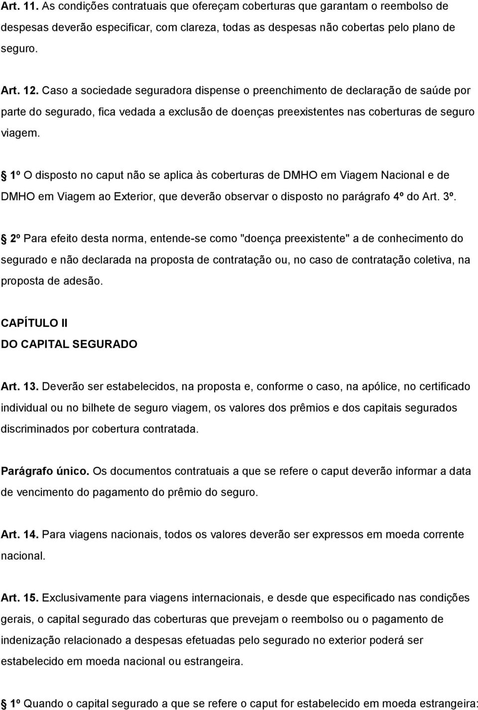 1º O disposto no caput não se aplica às coberturas de DMHO em Viagem Nacional e de DMHO em Viagem ao Exterior, que deverão observar o disposto no parágrafo 4º do Art. 3º.