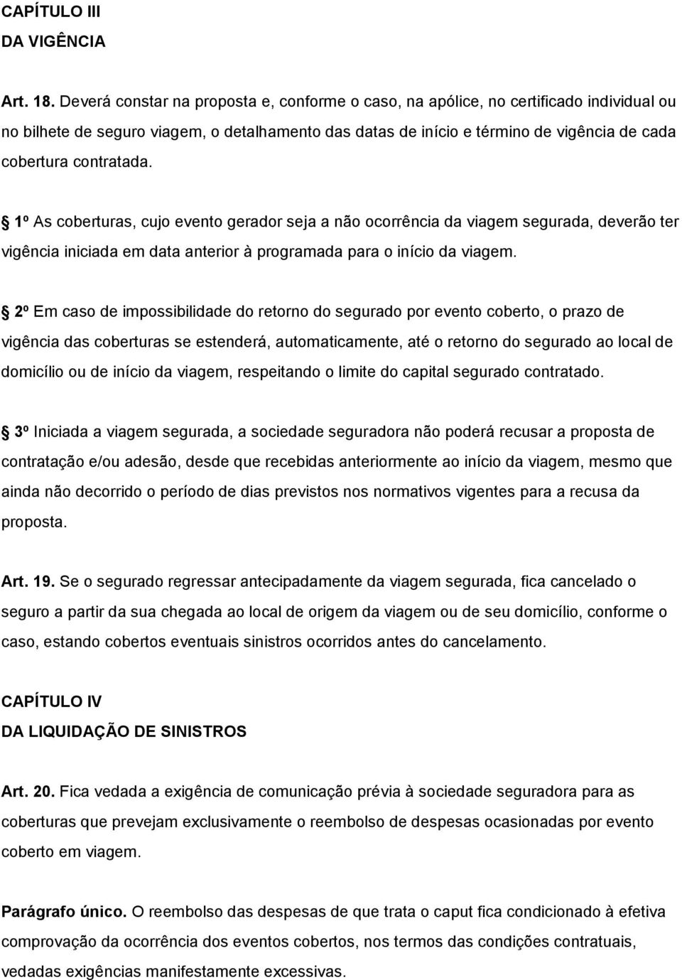 contratada. 1º As coberturas, cujo evento gerador seja a não ocorrência da viagem segurada, deverão ter vigência iniciada em data anterior à programada para o início da viagem.