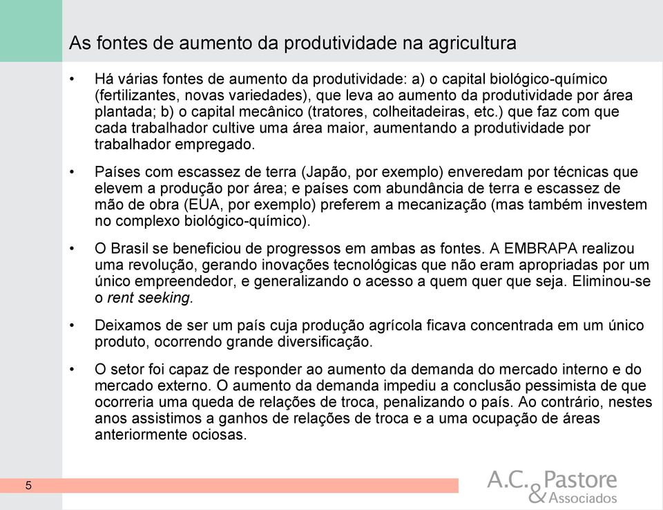 Países com escassez de terra (Japão, por exemplo) enveredam por técnicas que elevem a produção por área; e países com abundância de terra e escassez de mão de obra (EUA, por exemplo) preferem a