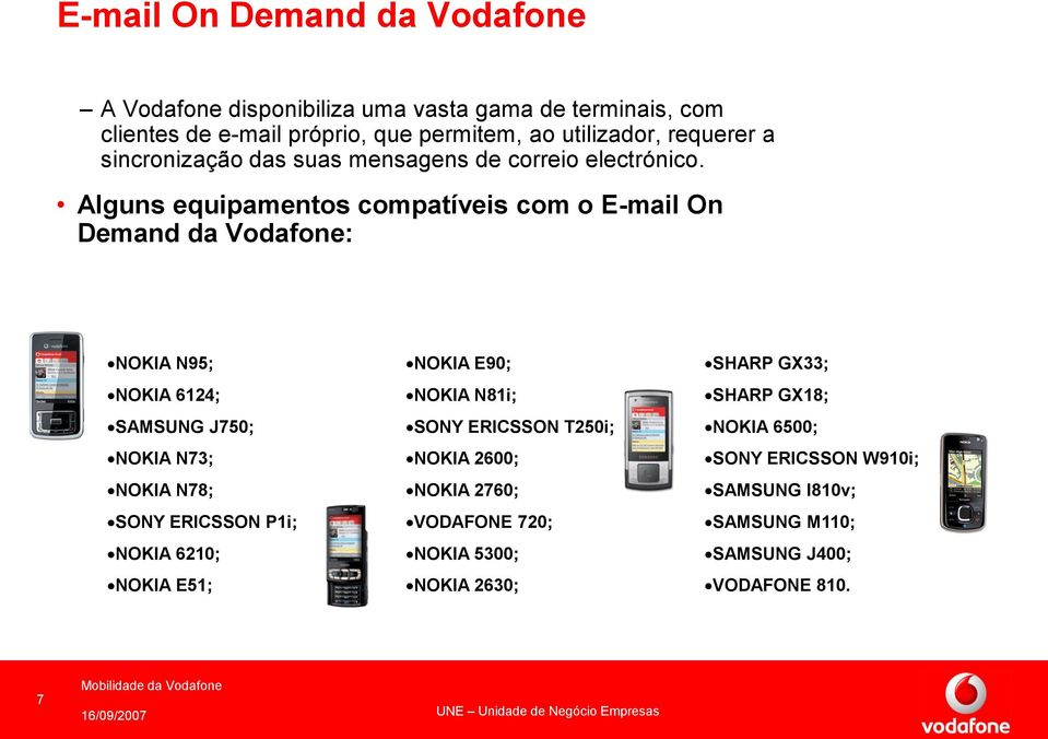 Alguns equipamentos compatíveis com o E-mail On Demand da Vodafone: NOKIA N95; NOKIA E90; SHARP GX33; NOKIA 6124; NOKIA N81i; SHARP GX18; SAMSUNG