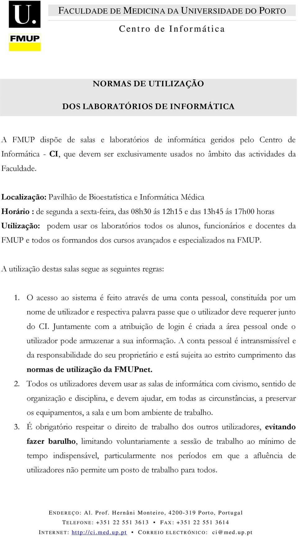 Lcalizaçã: Pavilhã de Biestatística e Infrmática Médica Hrári : de segunda a sexta-feira, das 08h30 ás 12h15 e das 13h45 ás 17h00 hras Utilizaçã: pdem usar s labratóris tds s aluns, funcináris e