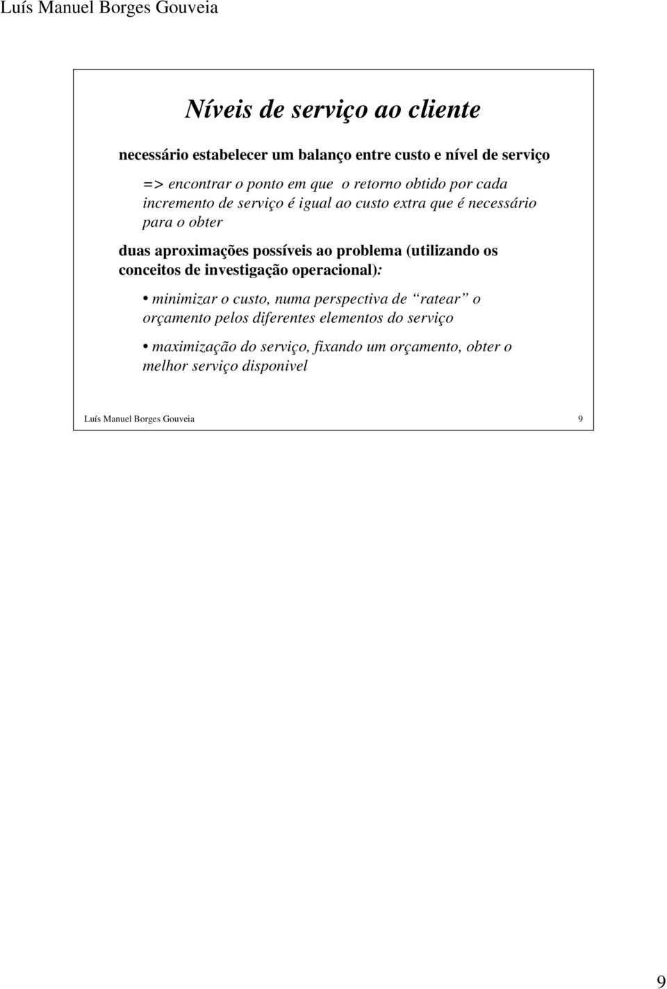 problema (utilizando os conceitos de investigação operacional): minimizar o custo, numa perspectiva de ratear o orçamento pelos