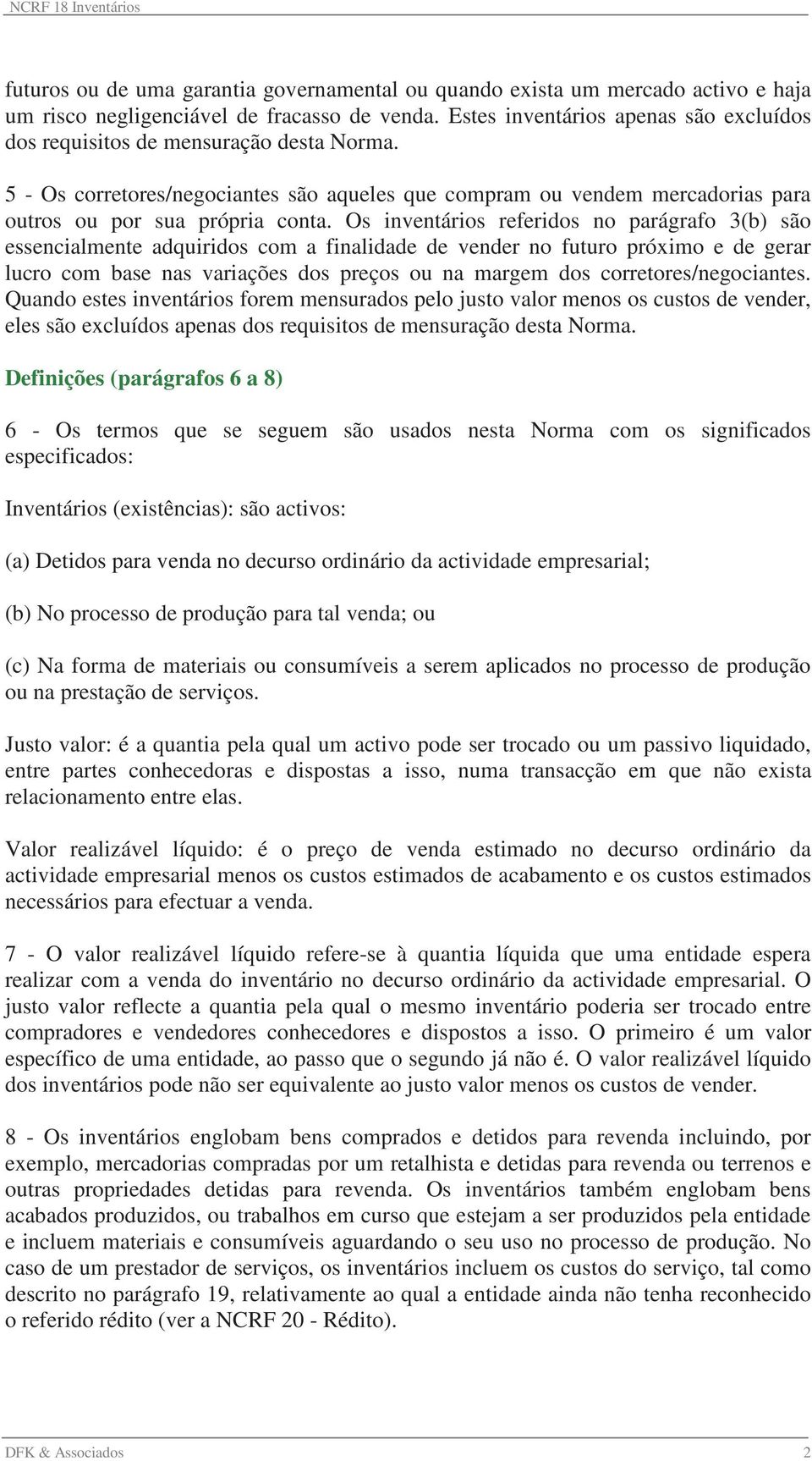 Os inventários referidos no parágrafo 3(b) são essencialmente adquiridos com a finalidade de vender no futuro próximo e de gerar lucro com base nas variações dos preços ou na margem dos