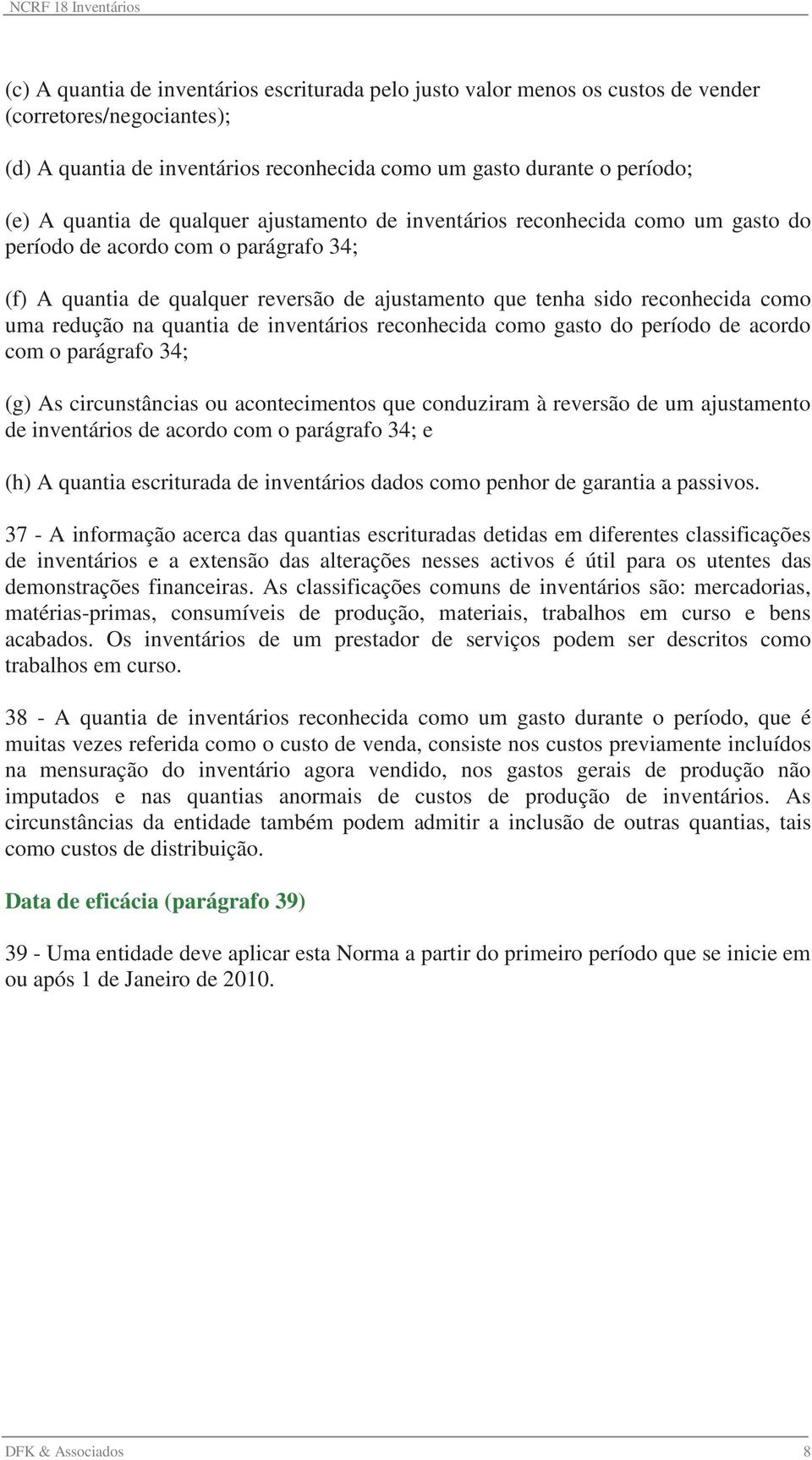 na quantia de inventários reconhecida como gasto do período de acordo com o parágrafo 34; (g) As circunstâncias ou acontecimentos que conduziram à reversão de um ajustamento de inventários de acordo