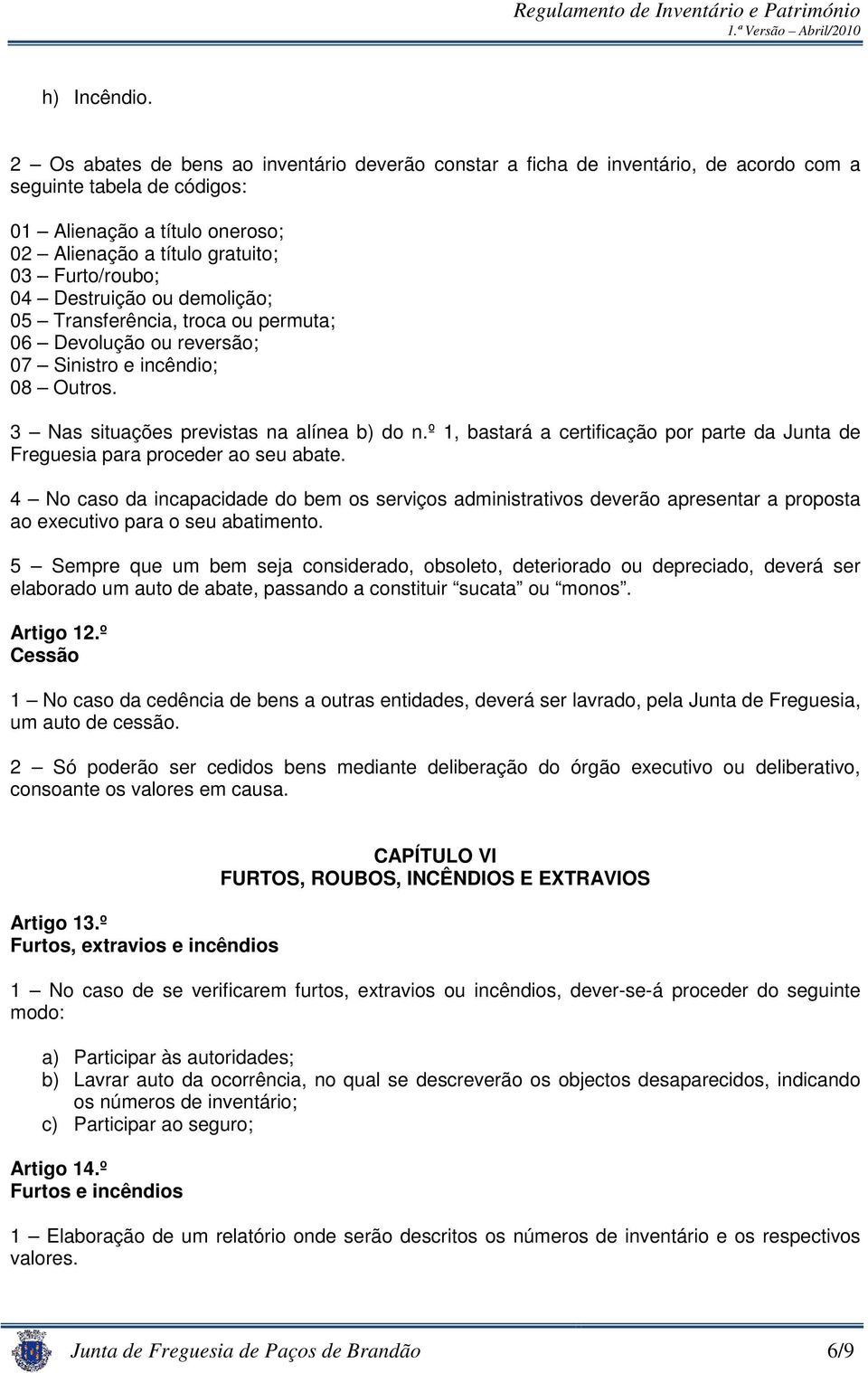 Destruição ou demolição; 05 Transferência, troca ou permuta; 06 Devolução ou reversão; 07 Sinistro e incêndio; 08 Outros. 3 Nas situações previstas na alínea b) do n.