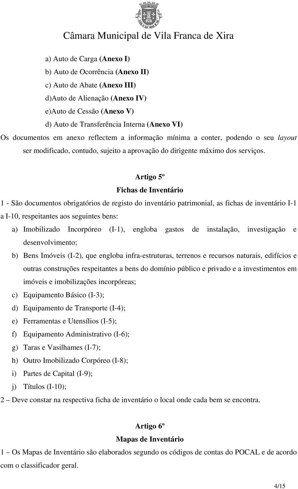 Artigo 5º Fichas de Inventário 1 - São documentos obrigatórios de registo do inventário patrimonial, as fichas de inventário I-1 a I-10, respeitantes aos seguintes bens: a) Imobilizado Incorpóreo