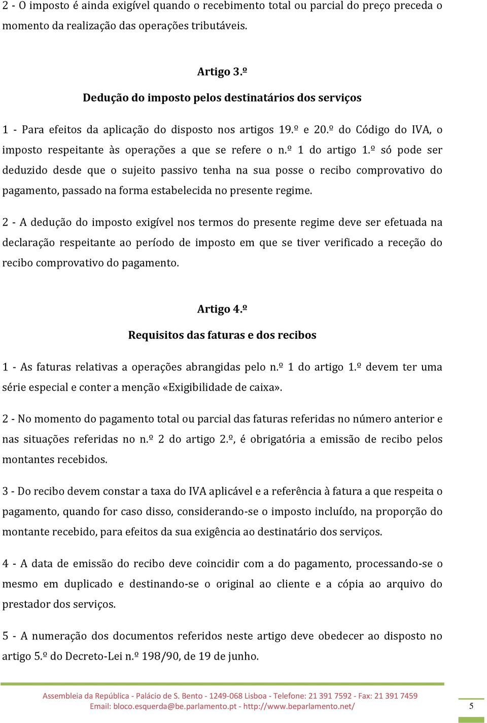 º 1 do artigo 1.º só pode ser deduzido desde que o sujeito passivo tenha na sua posse o recibo comprovativo do pagamento, passado na forma estabelecida no presente regime.