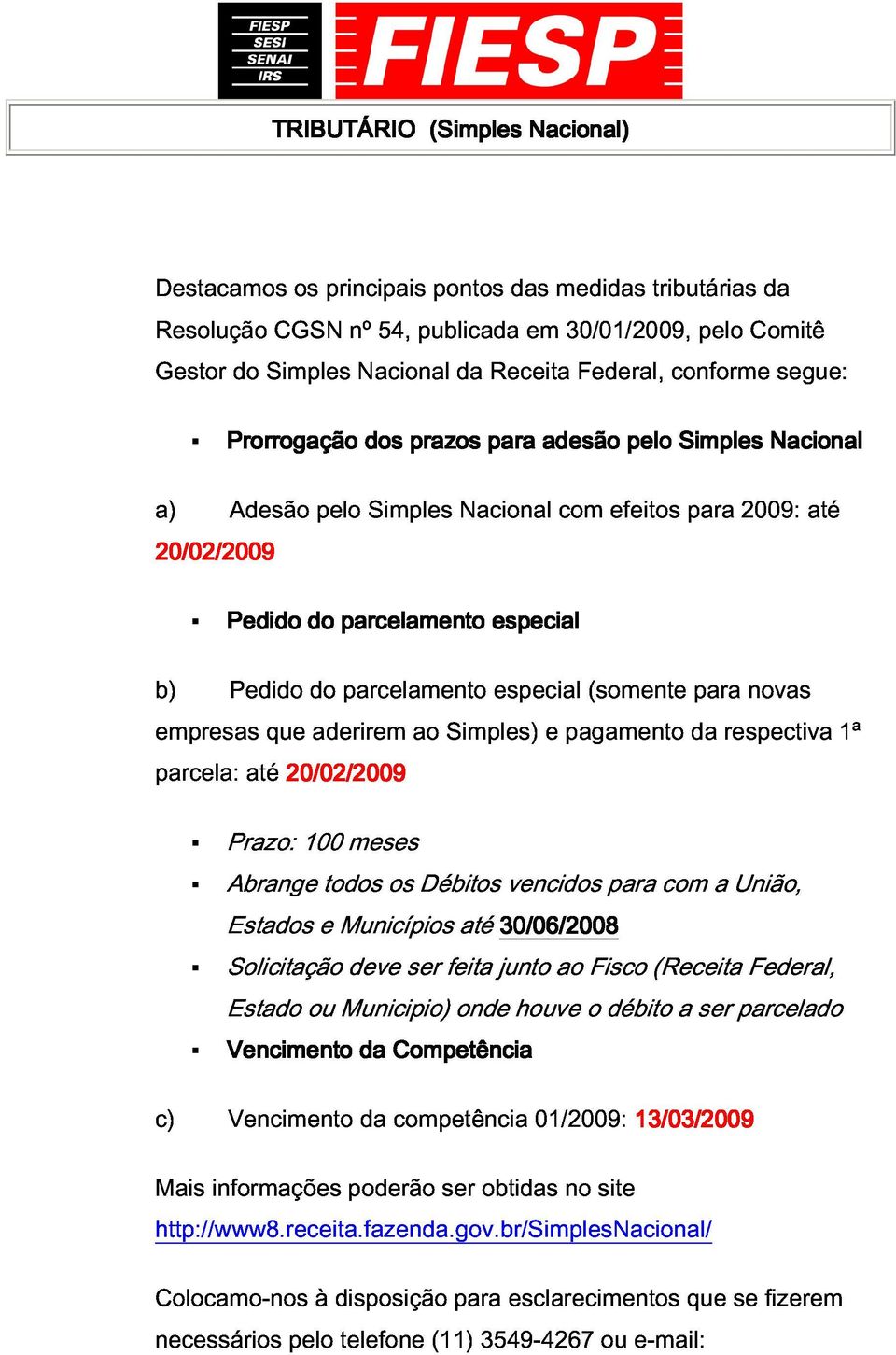 aderirem ao Simples) especial e pagamento (somente da para respectiva novas 1ª Prazo: Abrange Estados 100 todos meses Solicitação e Municípios deve ser Débitos feita até junto 30/06/2008 vencidos ao