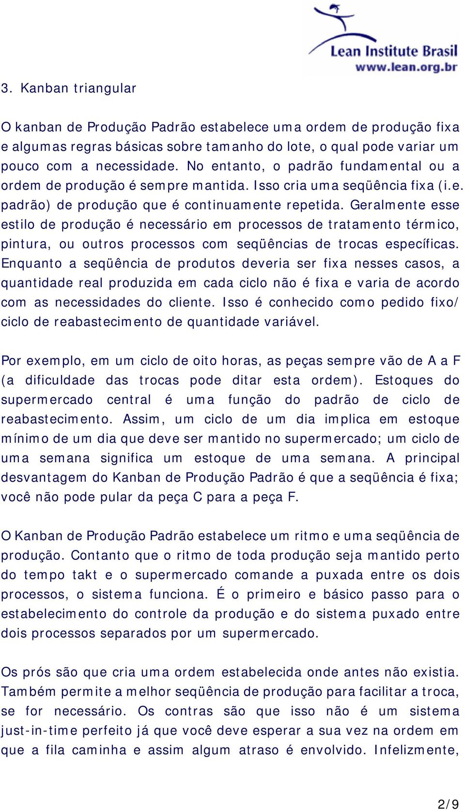 Geralmente esse estilo de produção é necessário em processos de tratamento térmico, pintura, ou outros processos com seqüências de trocas específicas.