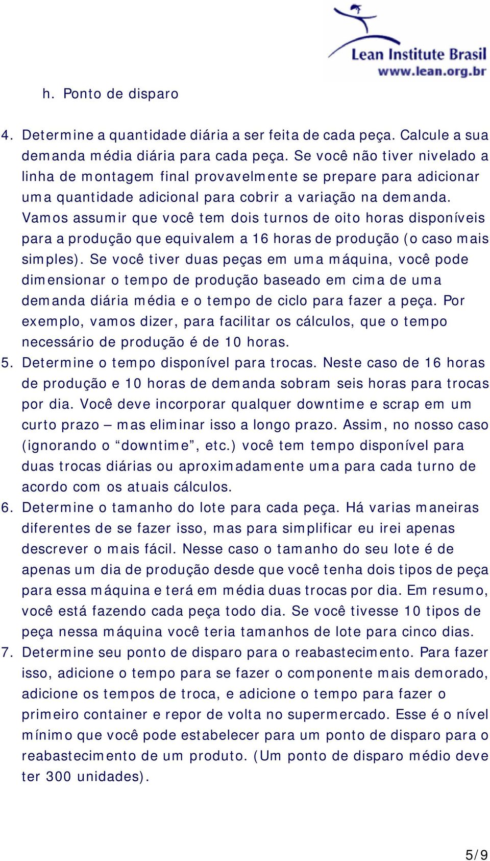 Vamos assumir que você tem dois turnos de oito horas disponíveis para a produção que equivalem a 16 horas de produção (o caso mais simples).