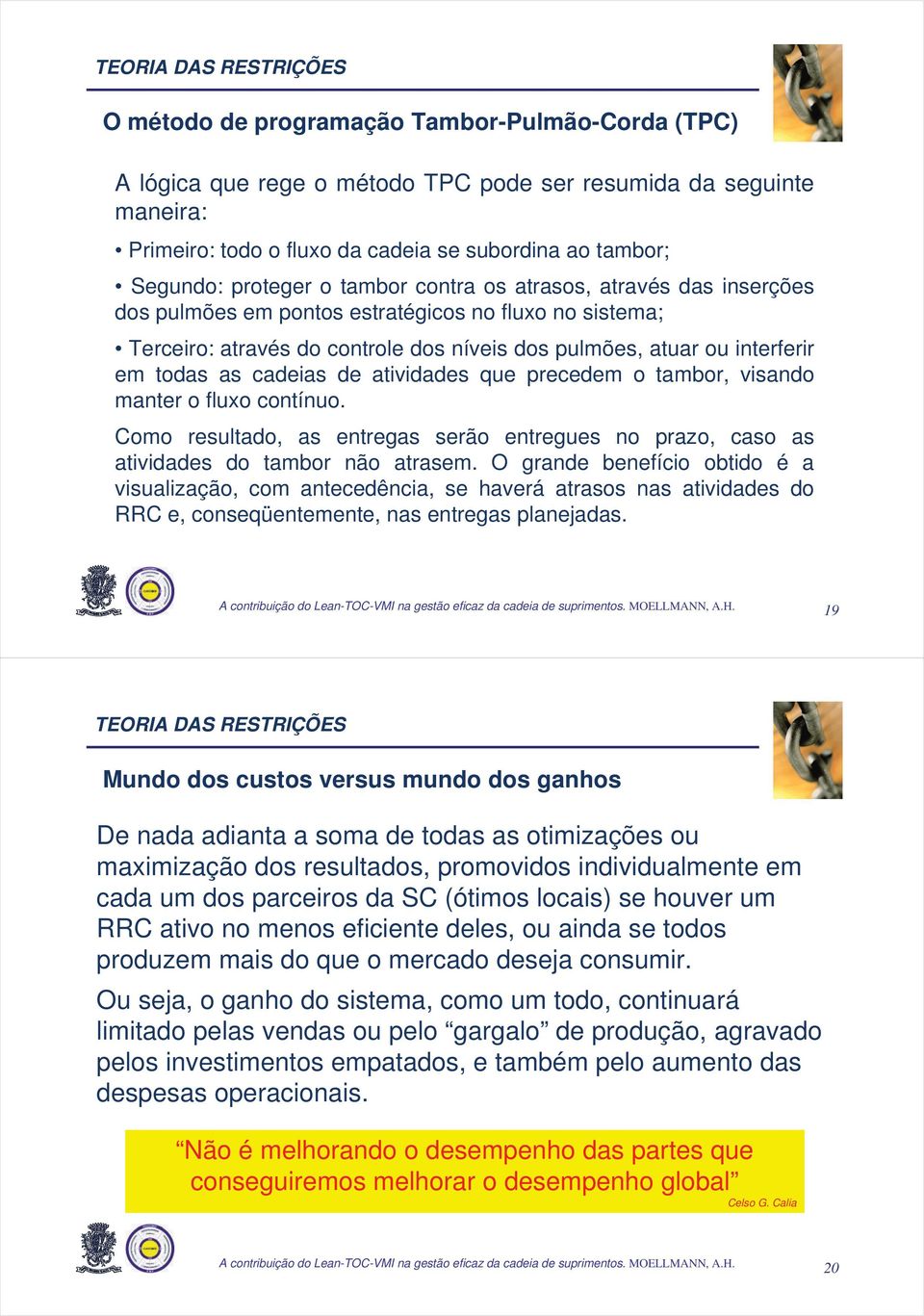 em todas as cadeias de atividades que precedem o tambor, visando manter o fluxo contínuo. Como resultado, as entregas serão entregues no prazo, caso as atividades do tambor não atrasem.