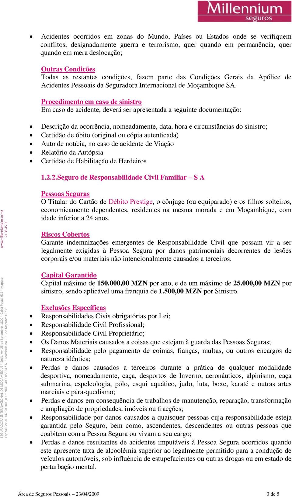 Procedimento em caso de sinistro Em caso de acidente, deverá ser apresentada a seguinte documentação: Descrição da ocorrência, nomeadamente, data, hora e circunstâncias do sinistro; Certidão de óbito