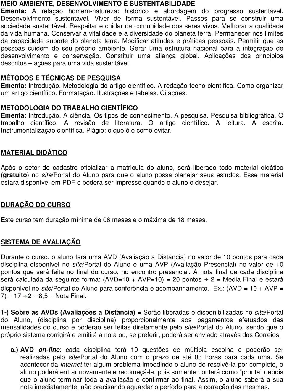 Permanecer nos limites da capacidade suporte do planeta terra. Modificar atitudes e práticas pessoais. Permitir que as pessoas cuidem do seu próprio ambiente.