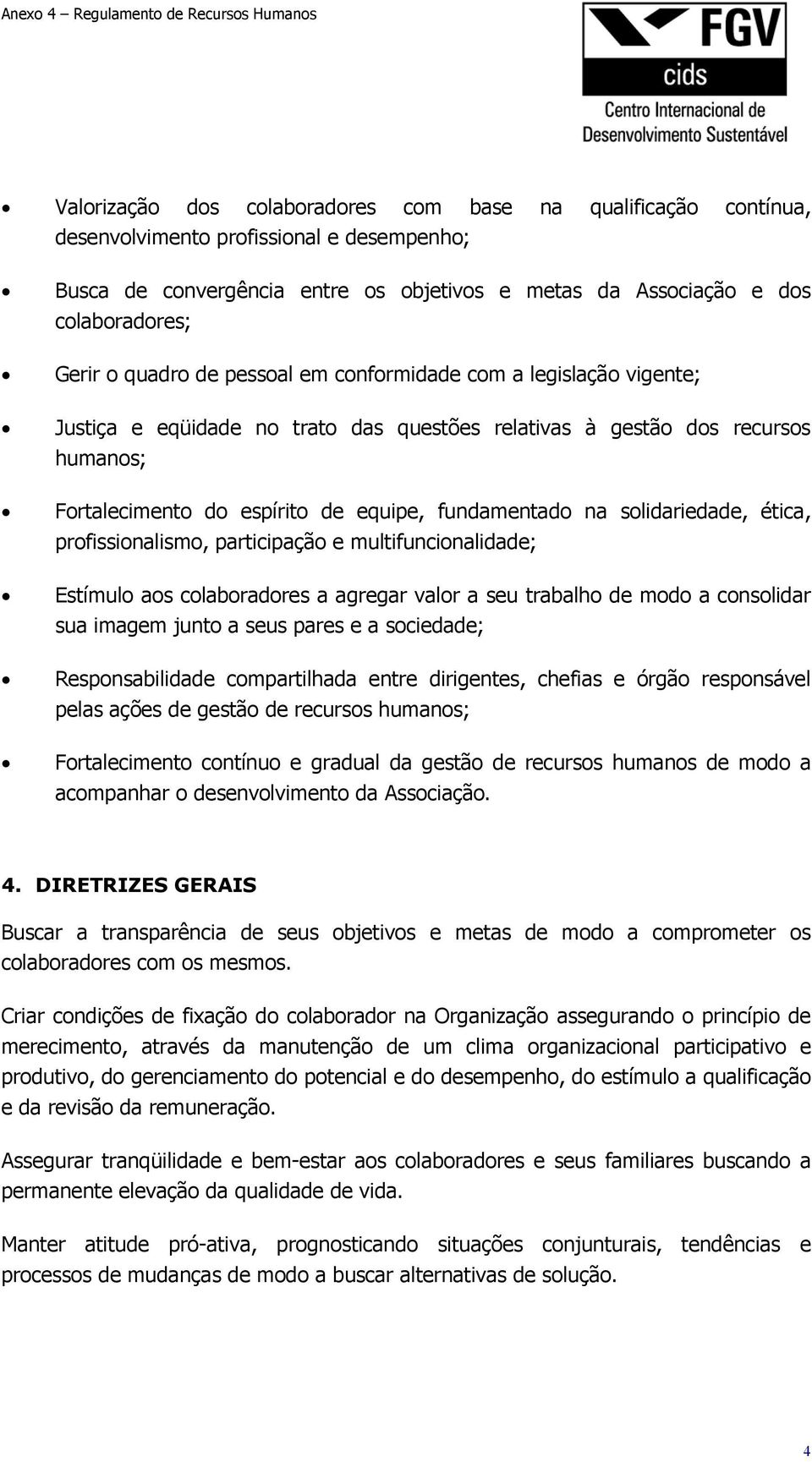 solidariedade, ética, profissionalismo, participação e multifuncionalidade; Estímulo aos colaboradores a agregar valor a seu trabalho de modo a consolidar sua imagem junto a seus pares e a sociedade;