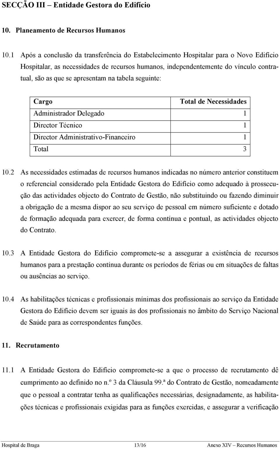 apresentam na tabela seguinte: Cargo Total de Necessidades Administrador Delegado 1 Director Técnico 1 Director Administrativo-Financeiro 1 Total 3 10.