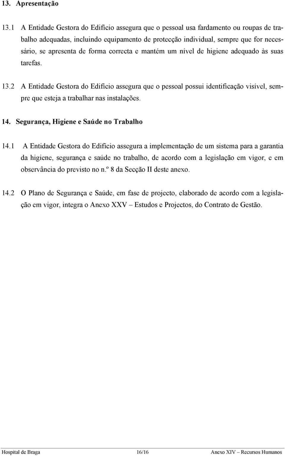 correcta e mantém um nível de higiene adequado às suas tarefas. 13.2 A Entidade Gestora do Edifício assegura que o pessoal possui identificação visível, sempre que esteja a trabalhar nas instalações.