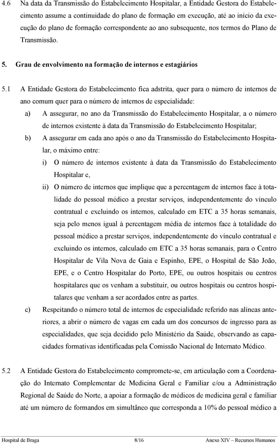 1 A Entidade Gestora do Estabelecimento fica adstrita, quer para o número de internos de ano comum quer para o número de internos de especialidade: a) A assegurar, no ano da Transmissão do