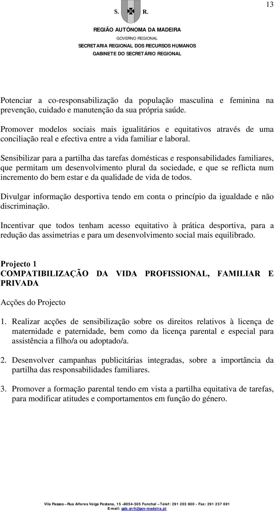 Sensibilizar para a partilha das tarefas domésticas e responsabilidades familiares, que permitam um desenvolvimento plural da sociedade, e que se reflicta num incremento do bem estar e da qualidade