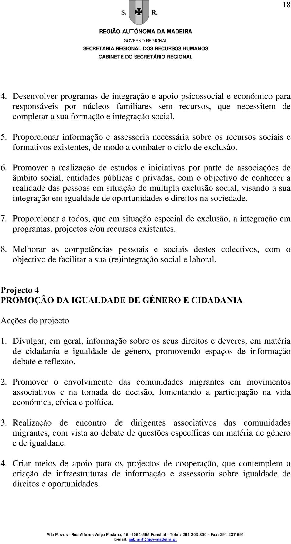 Promover a realização de estudos e iniciativas por parte de associações de âmbito social, entidades públicas e privadas, com o objectivo de conhecer a realidade das pessoas em situação de múltipla