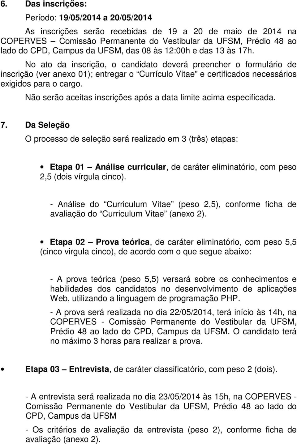 No ato da inscrição, o candidato deverá preencher o formulário de inscrição (ver anexo 01); entregar o Currículo Vitae e certificados necessários exigidos para o cargo.