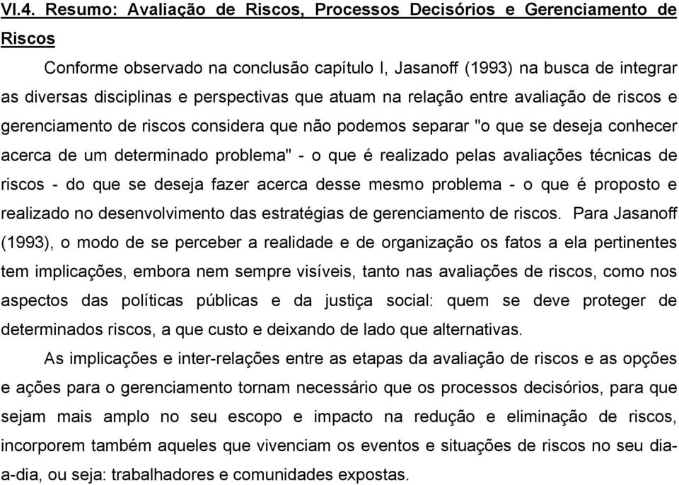 realizado pelas avaliações técnicas de riscos - do que se deseja fazer acerca desse mesmo problema - o que é proposto e realizado no desenvolvimento das estratégias de gerenciamento de riscos.