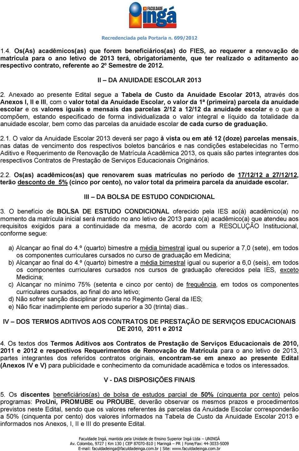 Anexado ao presente Edital segue a Tabela de Custo da Anuidade Escolar 2013, através dos Anexos I, II e III, com o valor total da Anuidade Escolar, o valor da 1ª (primeira) parcela da anuidade