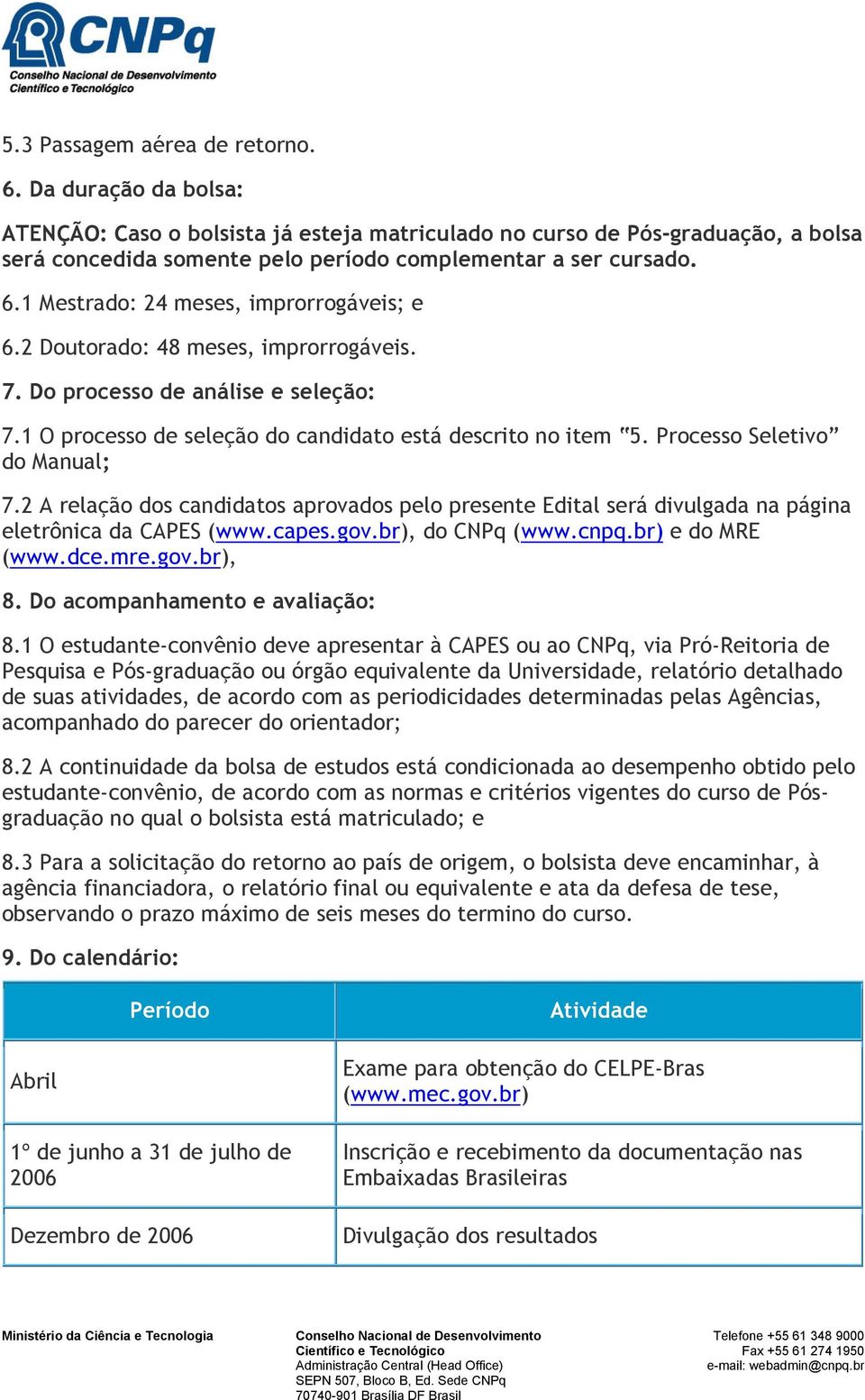 Processo Seletivo do Manual; 7.2 A relação dos candidatos aprovados pelo presente Edital será divulgada na página eletrônica da CAPES (www.capes.gov.br), do CNPq (www.cnpq.br) e do MRE (www.dce.mre.