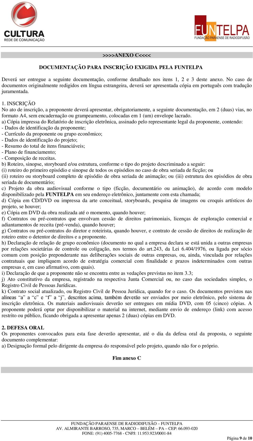 INSCRIÇÃO No ato de inscrição, a proponente deverá apresentar, obrigatoriamente, a seguinte documentação, em 2 (duas) vias, no formato A4, sem encadernação ou grampeamento, colocadas em 1 (um)