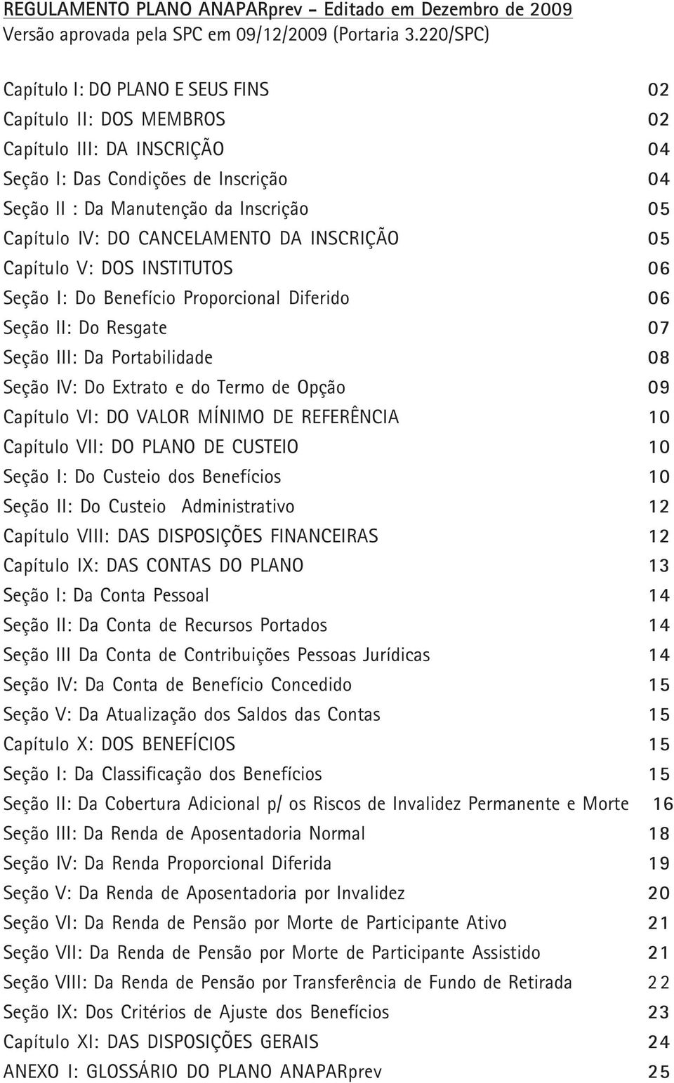 CANCELAMENTO DA INSCRIÇÃO 05 Capítulo V: DOS INSTITUTOS 06 Seção I: Do Benefício Proporcional Diferido 06 Seção II: Do Resgate 07 Seção III: Da Portabilidade 08 Seção IV: Do Extrato e do Termo de