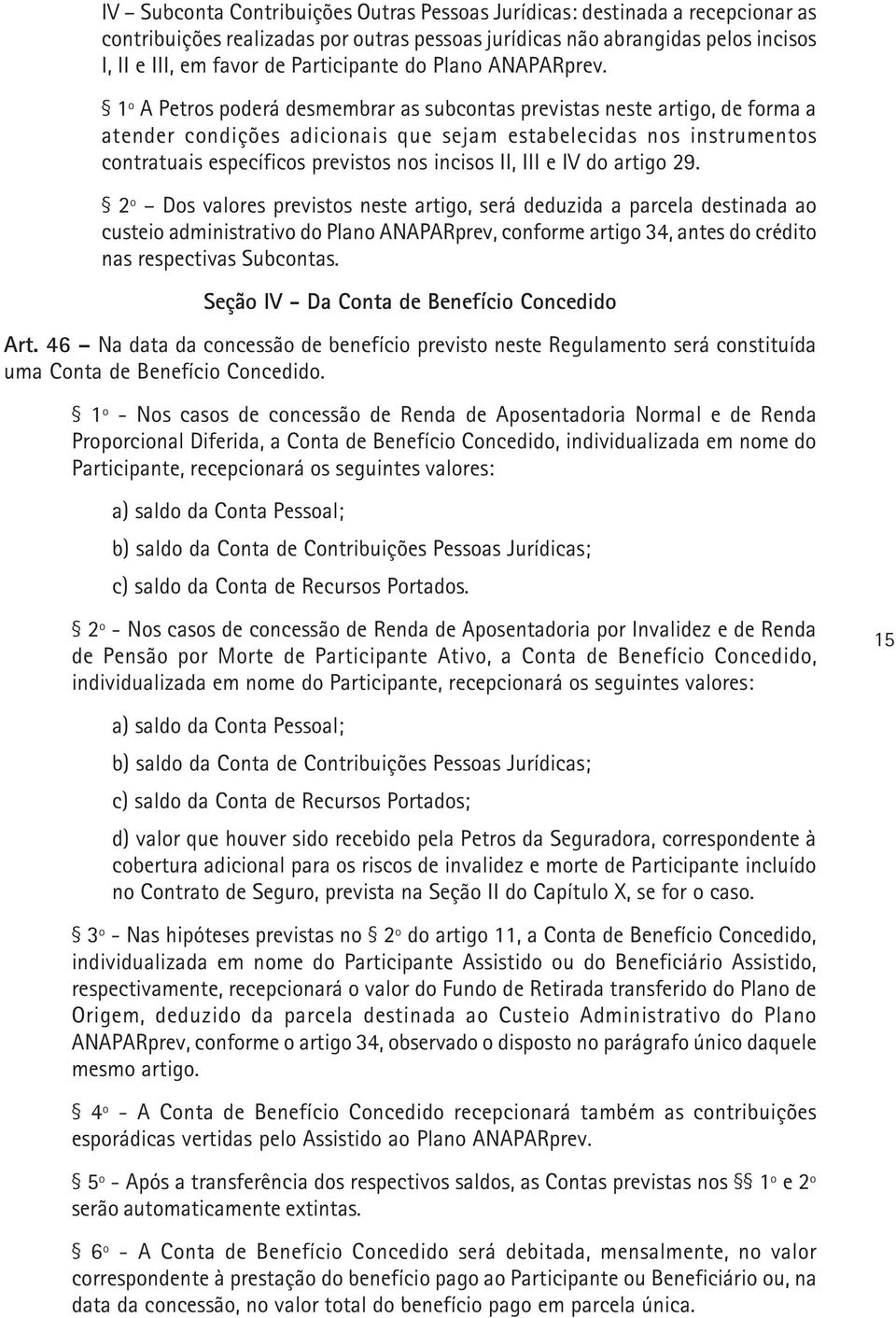 1º A Petros poderá desmembrar as subcontas previstas neste artigo, de forma a atender condições adicionais que sejam estabelecidas nos instrumentos contratuais específicos previstos nos incisos II,