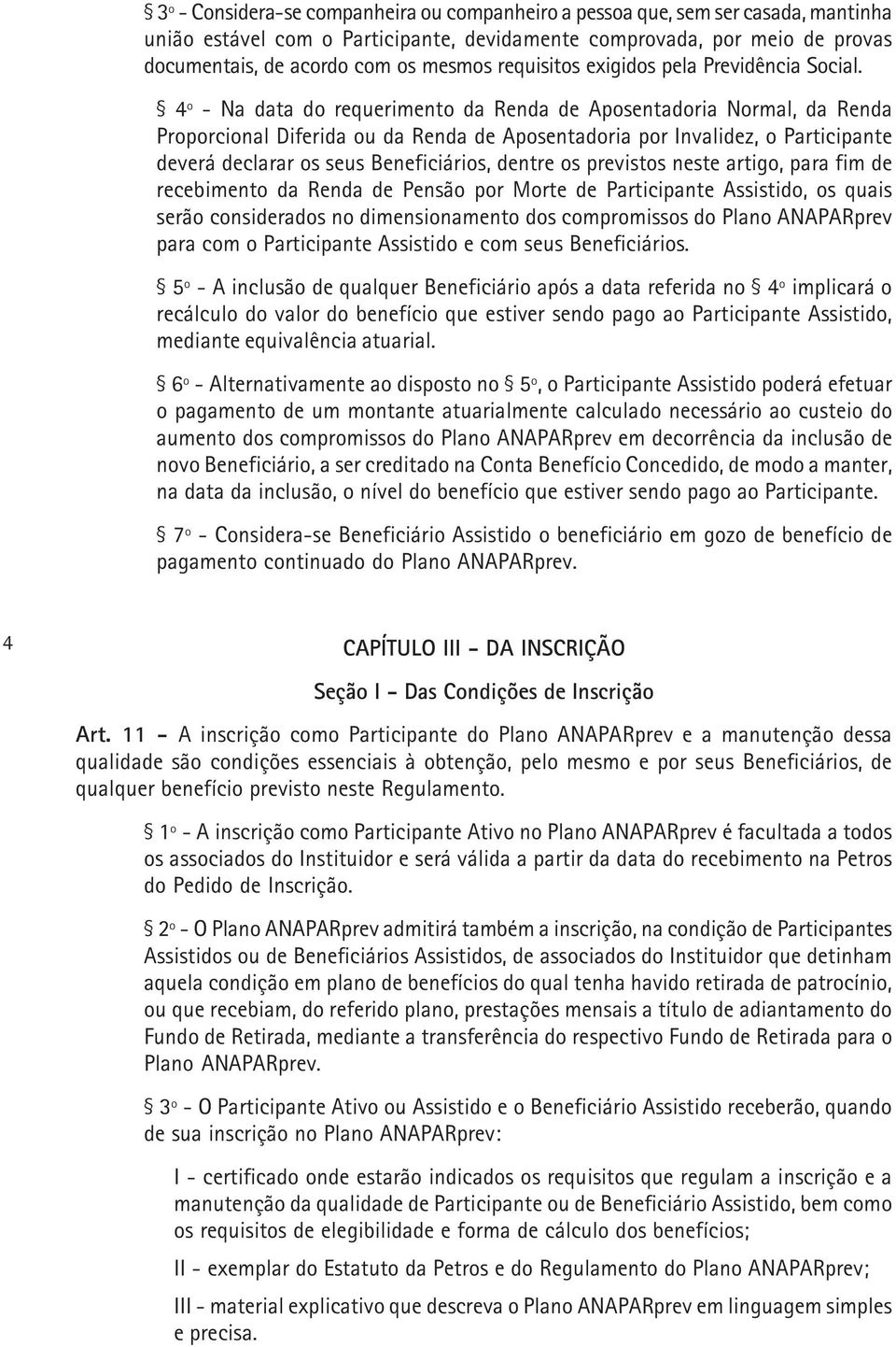 4º - Na data do requerimento da Renda de Aposentadoria Normal, da Renda Proporcional Diferida ou da Renda de Aposentadoria por Invalidez, o Participante deverá declarar os seus Beneficiários, dentre