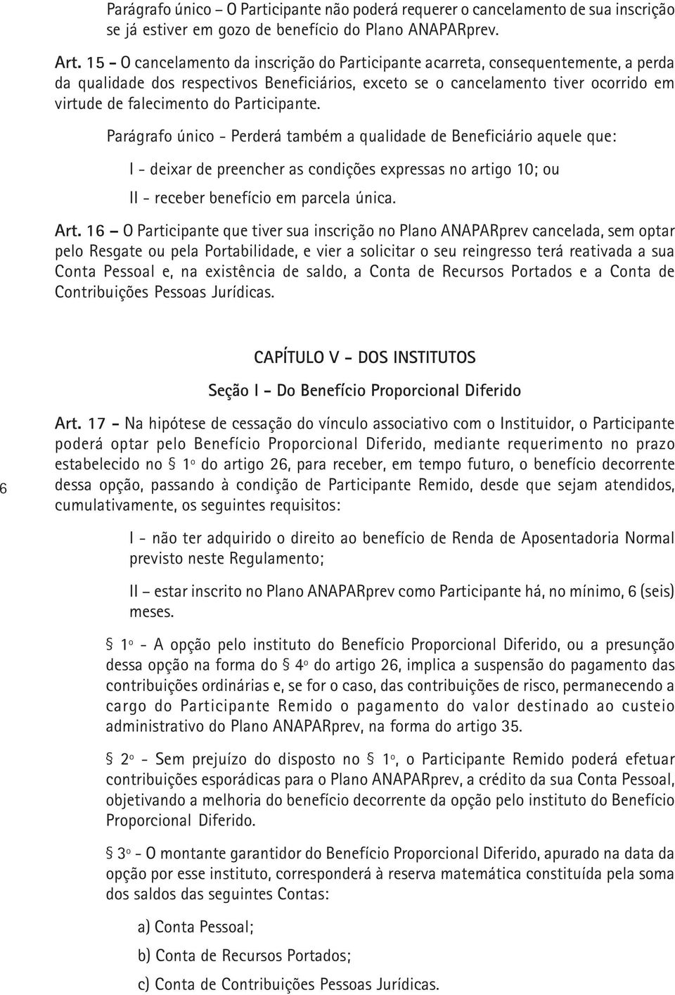 Participante. Parágrafo único - Perderá também a qualidade de Beneficiário aquele que: I - deixar de preencher as condições expressas no artigo 10; ou II - receber benefício em parcela única. Art.