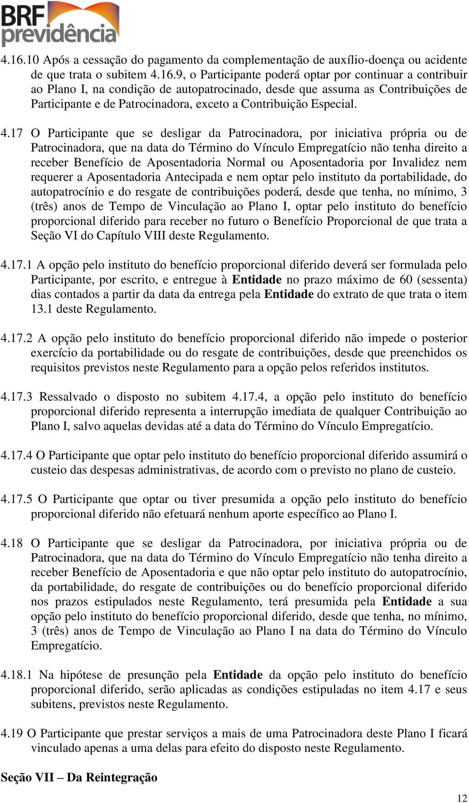 17 O Participante que se desligar da Patrocinadora, por iniciativa própria ou de Patrocinadora, que na data do Término do Vínculo Empregatício não tenha direito a receber Benefício de Aposentadoria