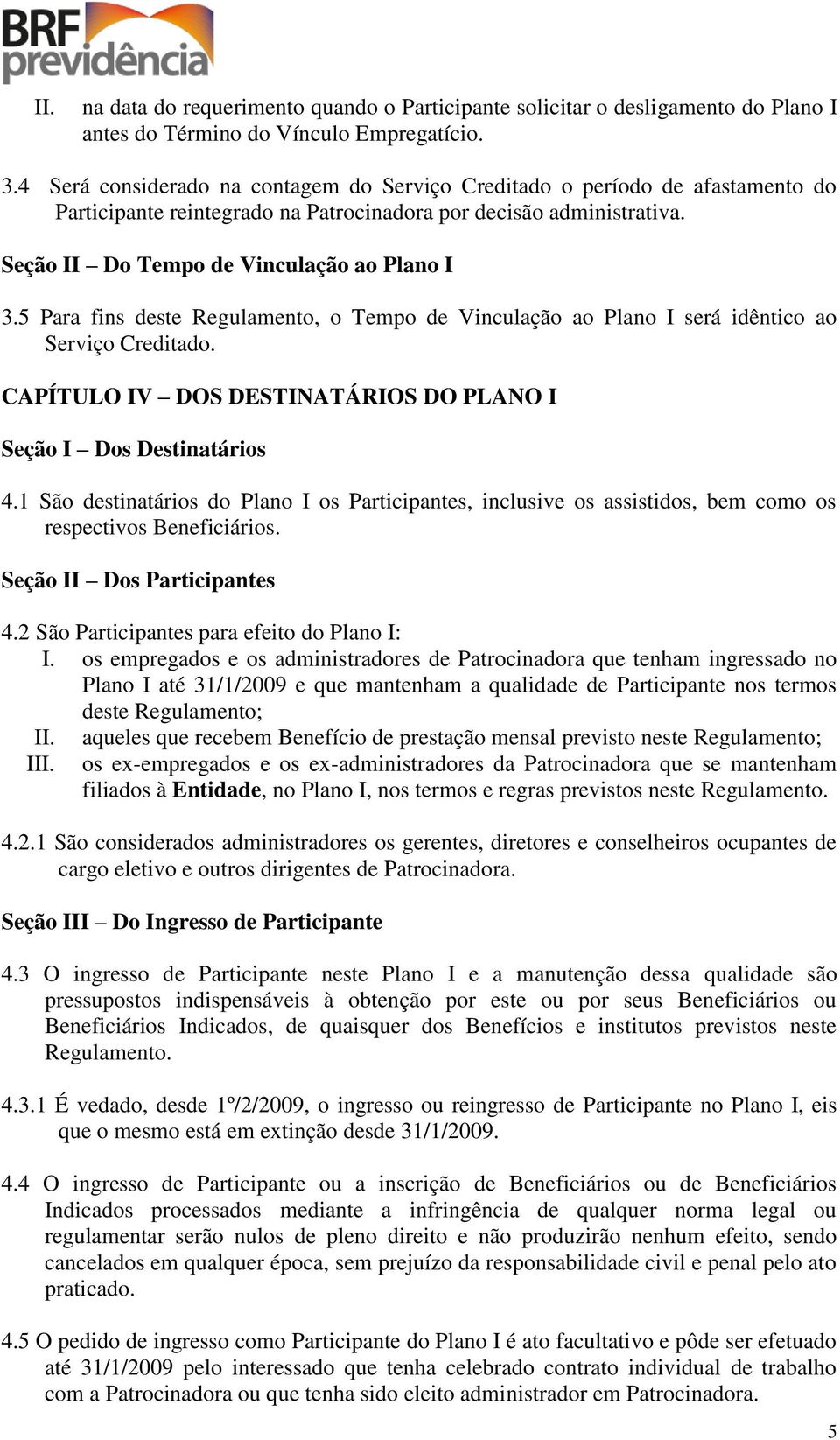 5 Para fins deste Regulamento, o Tempo de Vinculação ao Plano I será idêntico ao Serviço Creditado. CAPÍTULO IV DOS DESTINATÁRIOS DO PLANO I Seção I Dos Destinatários 4.