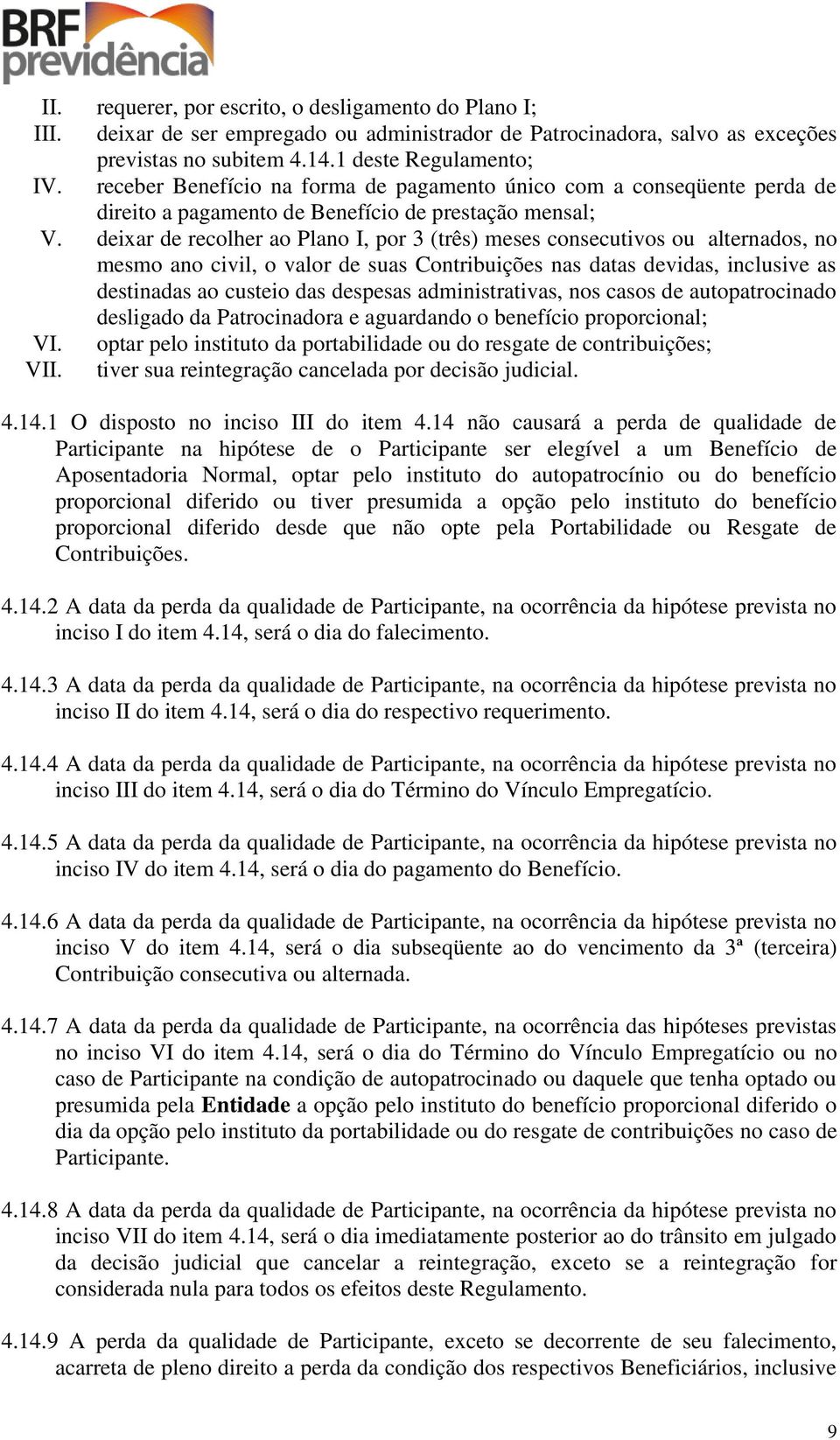 deixar de recolher ao Plano I, por 3 (três) meses consecutivos ou alternados, no mesmo ano civil, o valor de suas Contribuições nas datas devidas, inclusive as destinadas ao custeio das despesas