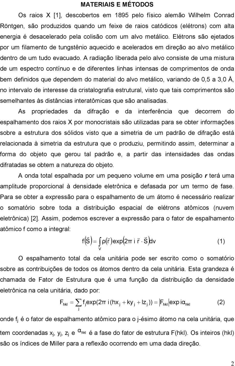 A radiação liberada pelo alvo consiste de uma mistura de um espectro contínuo e de diferentes linhas intensas de comprimentos de onda bem definidos que dependem do material do alvo metálico, variando