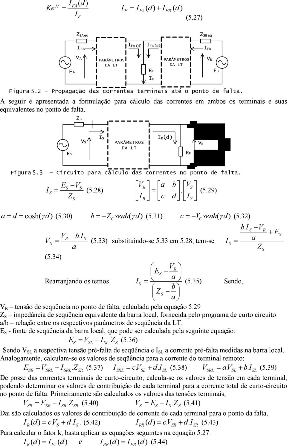 E V V b V (5.29) (5.28). Z c d d cosh( γ d) (5.30) b Z senh( γ d) (5.31) c Y senh( γ d) (5.32) C b V + E V b. V (5.33) substituindo-se 5.33 em 5.28, tem-se Z (5.34) V E errnjndo os ternos (5.