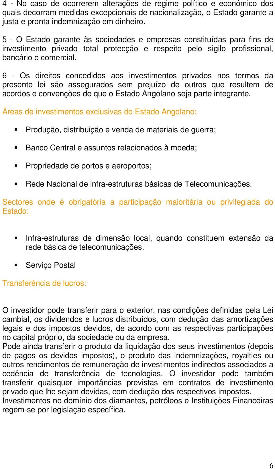 6 - Os direitos concedidos aos investimentos privados nos termos da presente lei são assegurados sem prejuízo de outros que resultem de acordos e convenções de que o Estado Angolano seja parte