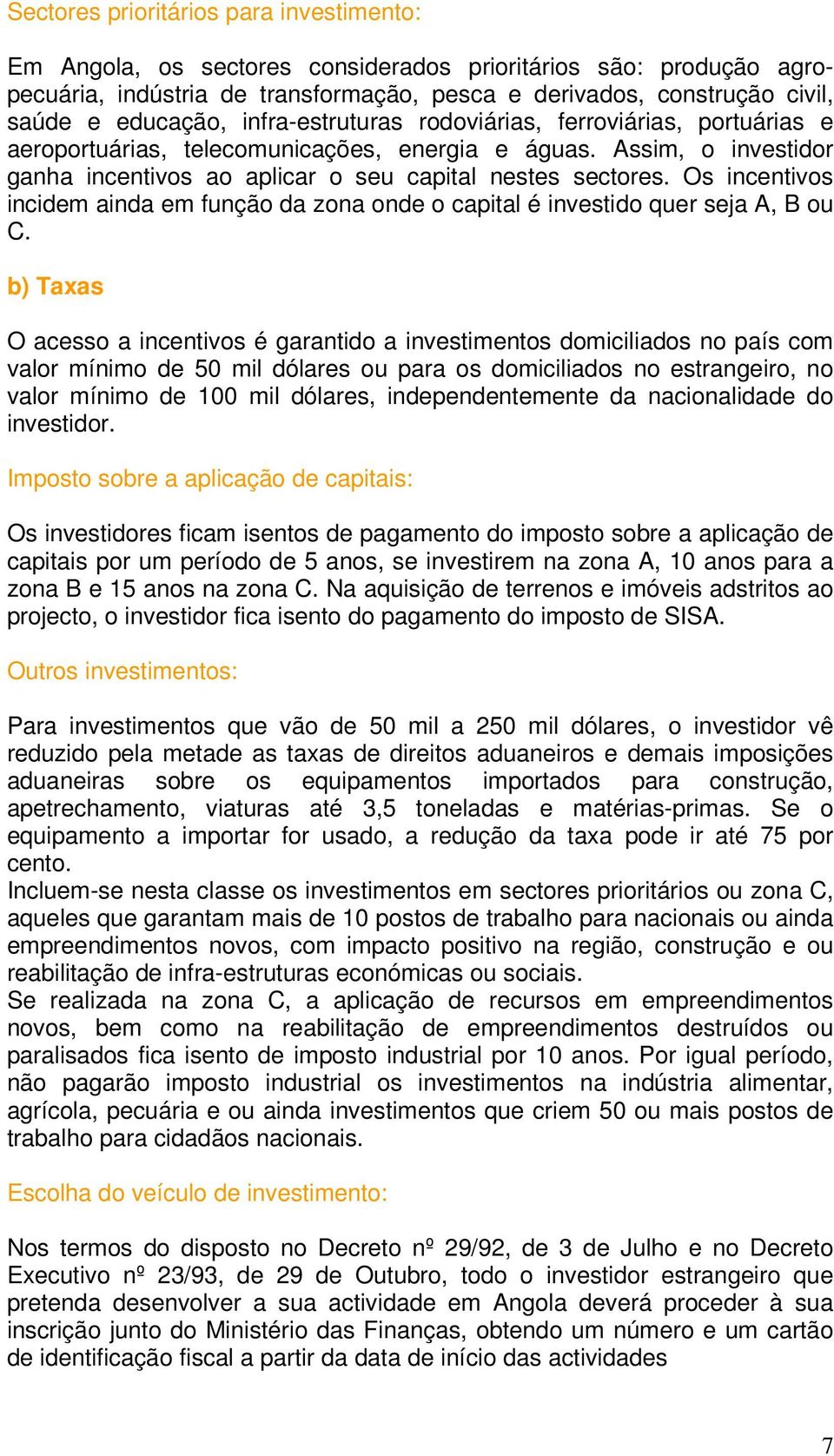 Os incentivos incidem ainda em função da zona onde o capital é investido quer seja A, B ou C.